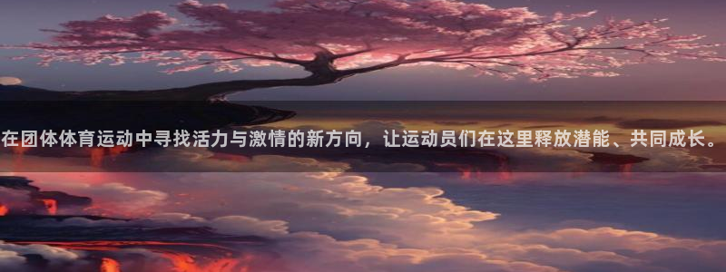 必一运动Bsport官方网站：在团体体育运动中寻找活力与激情的新方向，让运动员们在这里释放潜能、共同成长。