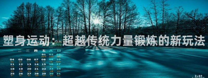 必一运动bsport体育：塑身运动：超越传统力量锻炼的新玩法