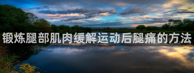 必一运动体育皮尔斯：锻炼腿部肌肉缓解运动后腿痛的方法