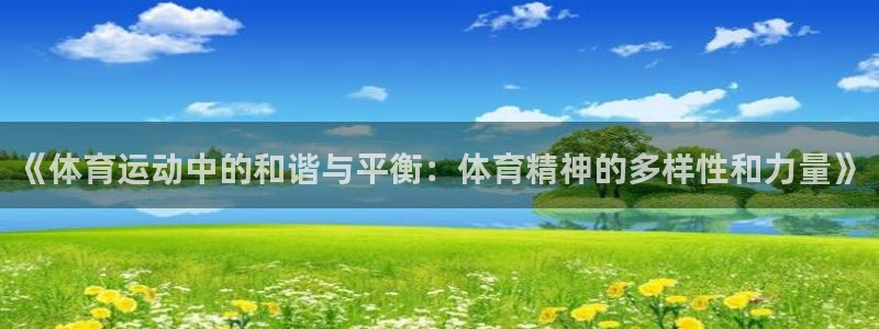 必一运动体育官网入口：《体育运动中的和谐与平衡：体育精神的多样性和力量》