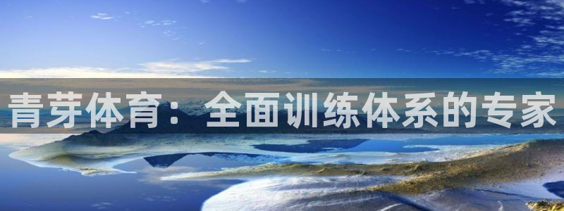 必一运动体育：青芽体育：全面训练体系的专家